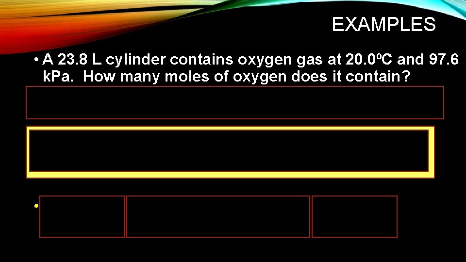 EXAMPLES • A 23. 8 L cylinder contains oxygen gas at 20. 0ºC and