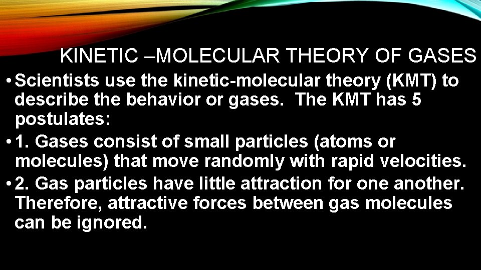 KINETIC –MOLECULAR THEORY OF GASES • Scientists use the kinetic-molecular theory (KMT) to describe