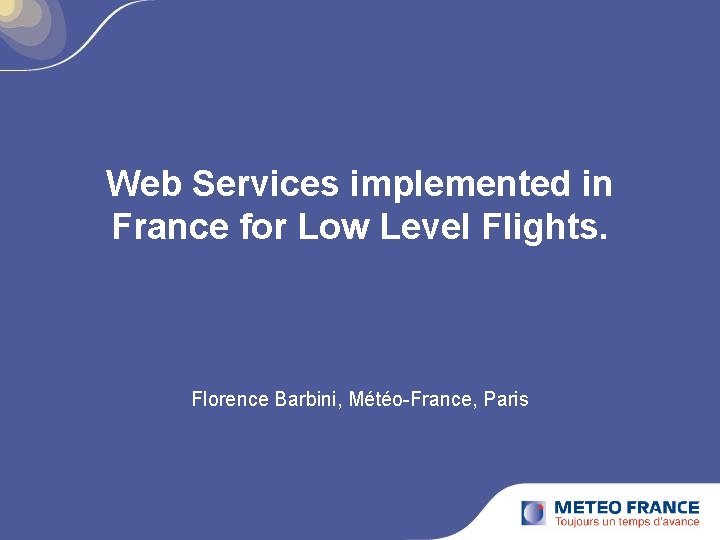 Web Services implemented in France for Low Level Flights. Florence Barbini, Météo-France, Paris 