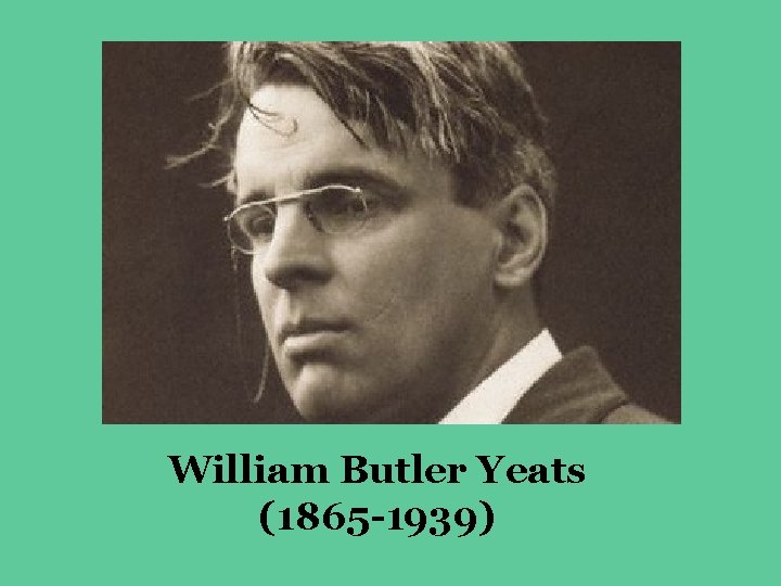 William Butler Yeats (1865 -1939) 