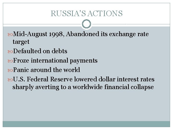 RUSSIA’S ACTIONS Mid-August 1998, Abandoned its exchange rate target Defaulted on debts Froze international