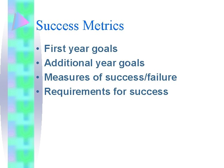 Success Metrics • • First year goals Additional year goals Measures of success/failure Requirements