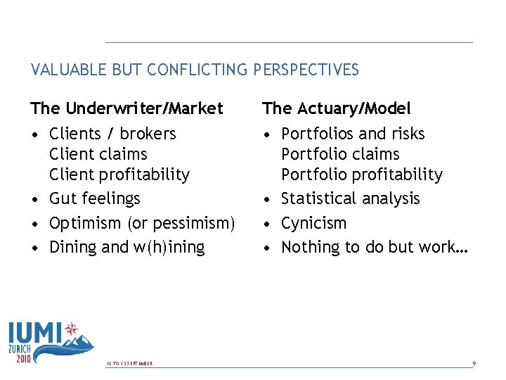 VALUABLE BUT CONFLICTING PERSPECTIVES The Underwriter/Market The Actuary/Model • Clients / brokers Client claims