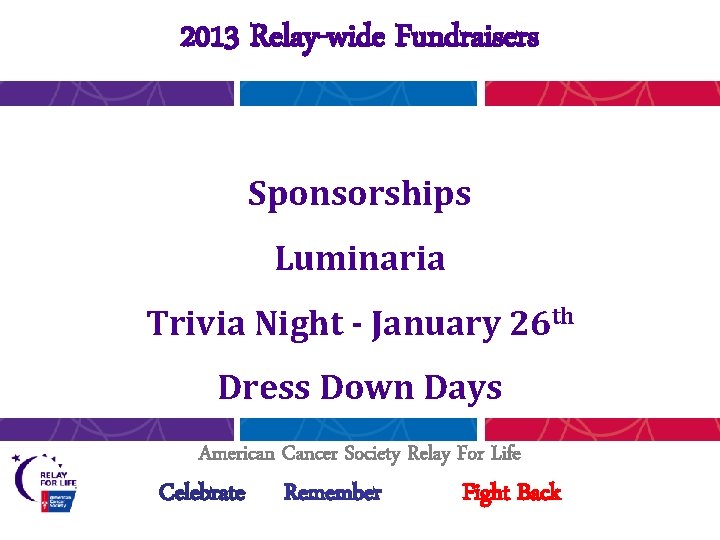 2013 Relay-wide Fundraisers Sponsorships Luminaria Trivia Night - January 26 th Dress Down Days