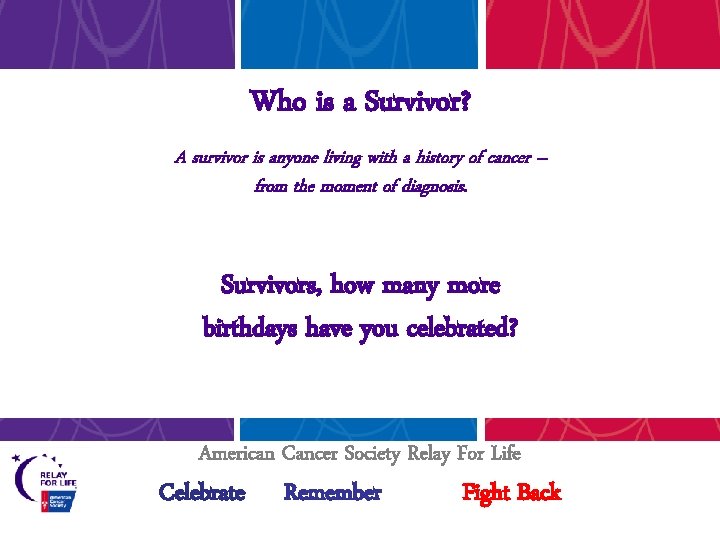 Who is a Survivor? A survivor is anyone living with a history of cancer