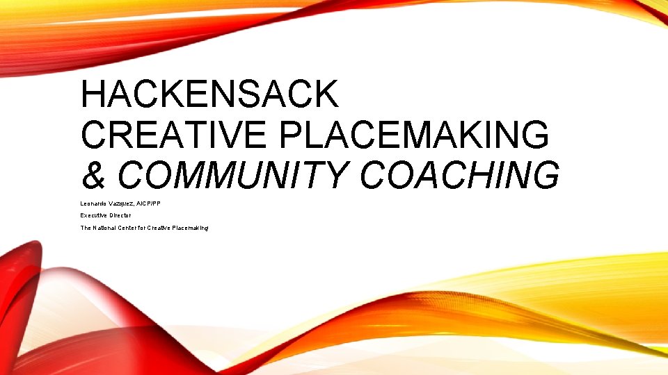 HACKENSACK CREATIVE PLACEMAKING & COMMUNITY COACHING Leonardo Vazquez, AICP/PP Executive Director The National Center