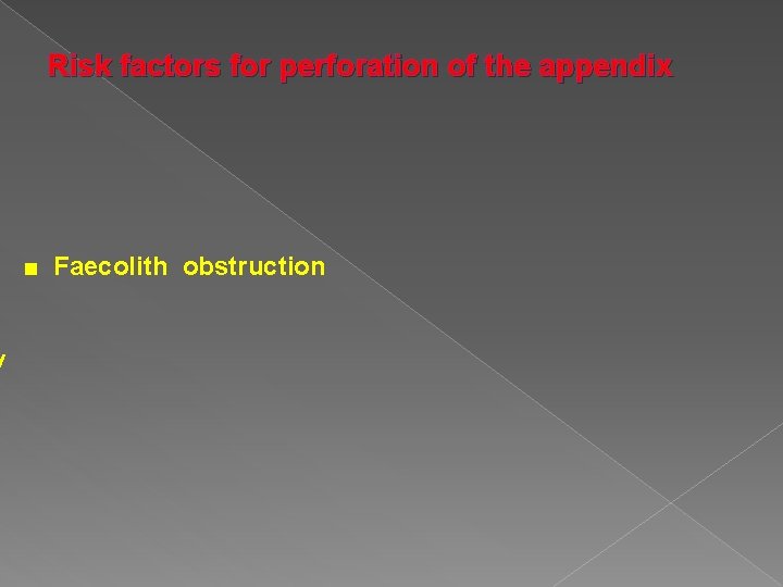 y Risk factors for perforation of the appendix ■ Faecolith obstruction 