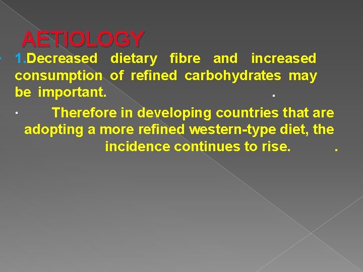 AETIOLOGY • 1. Decreased dietary fibre and increased consumption of refined carbohydrates may be