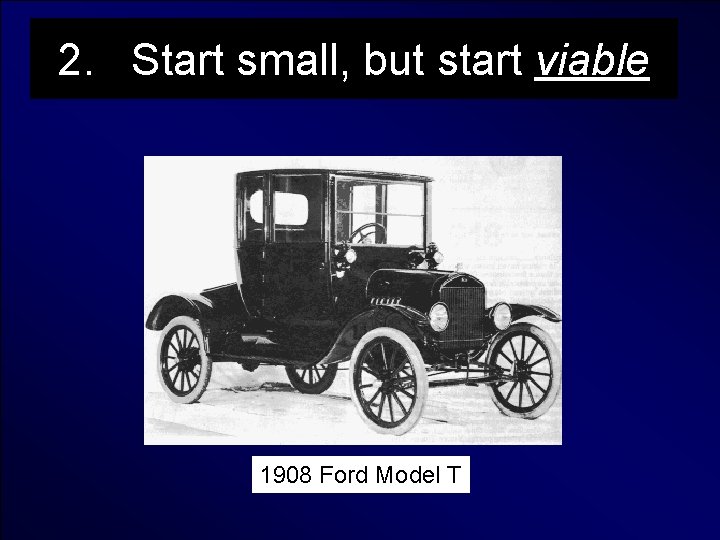 2. Start small, but start viable 1908 Ford Model T 