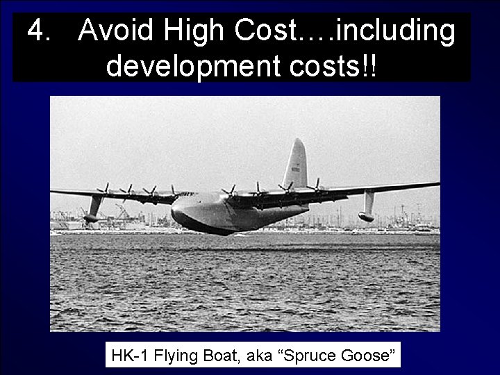 4. Avoid High Cost…. including development costs!! HK-1 Flying Boat, aka “Spruce Goose” 