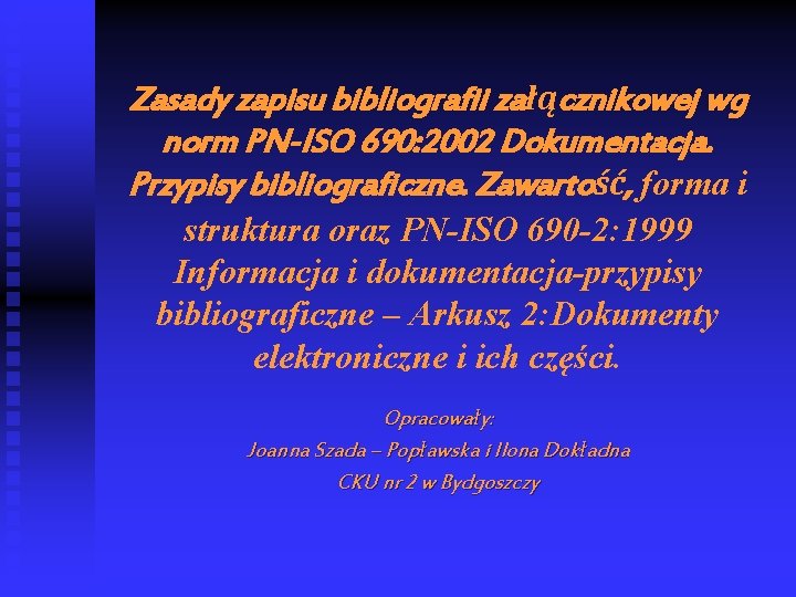 Zasady zapisu bibliografii załącznikowej wg norm PN-ISO 690: 2002 Dokumentacja. Przypisy bibliograficzne. Zawartość, forma