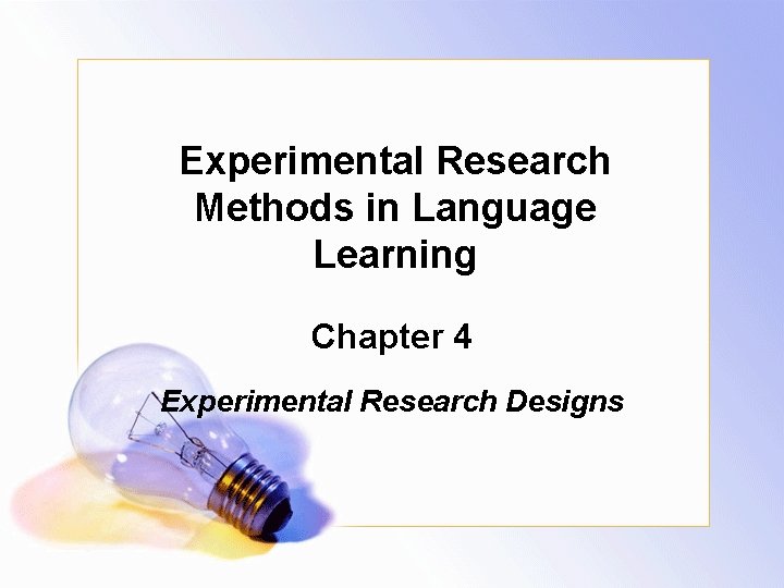 Experimental Research Methods in Language Learning Chapter 4 Experimental Research Designs 