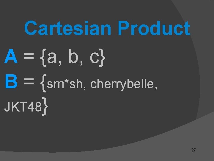 Cartesian Product A = {a, b, c} B = {sm*sh, cherrybelle, JKT 48} 27