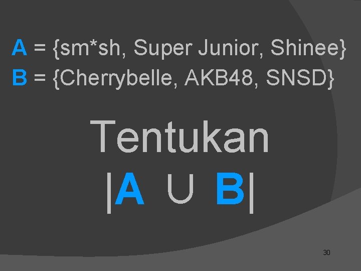 A = {sm*sh, Super Junior, Shinee} B = {Cherrybelle, AKB 48, SNSD} Tentukan |A