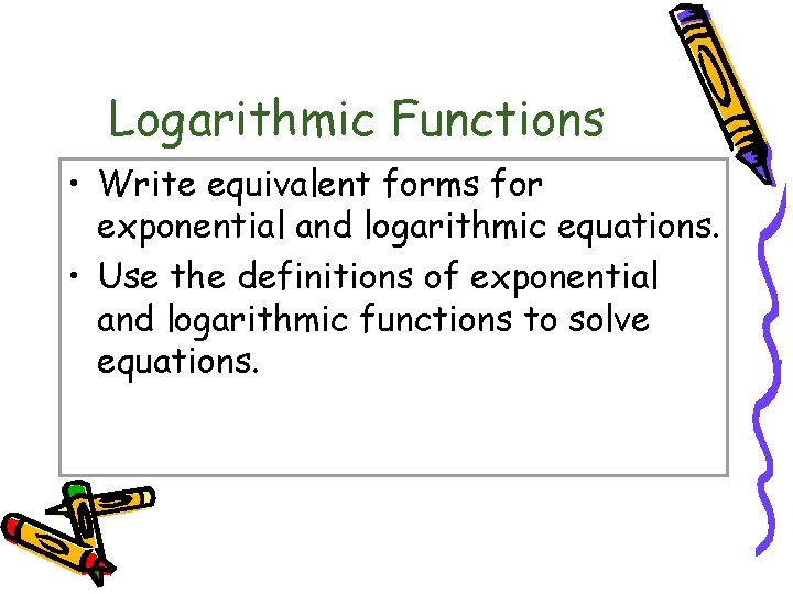 10. 2 Logarithmic Functions • Write equivalent forms for exponential and logarithmic equations. •