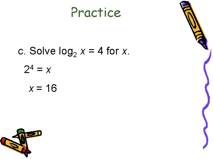 Practice 6. 3 Logarithmic Functions c. Solve log 2 x = 4 for x.