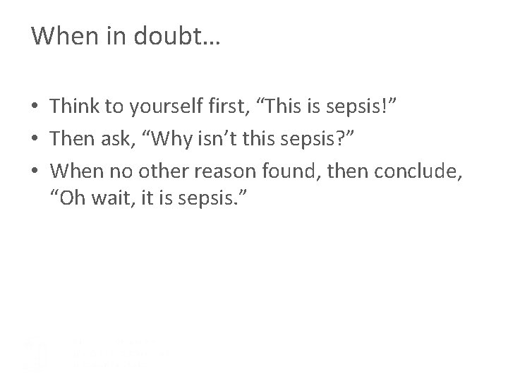 When in doubt… • Think to yourself first, “This is sepsis!” • Then ask,