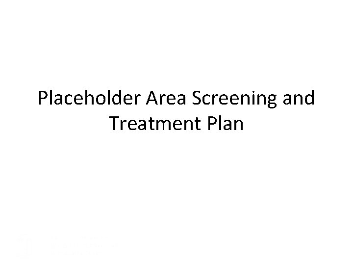 Placeholder Area Screening and Treatment Plan 