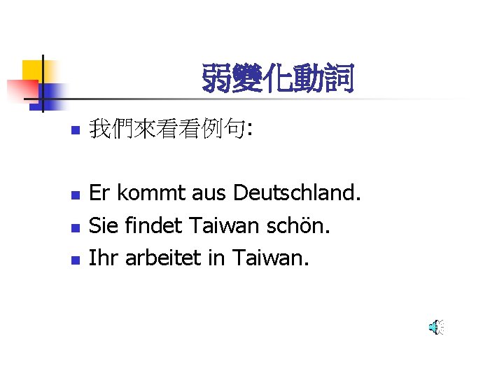 弱變化動詞 n n 我們來看看例句: Er kommt aus Deutschland. Sie findet Taiwan schön. Ihr arbeitet