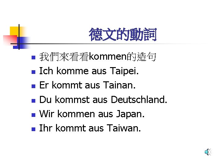 德文的動詞 n n n 我們來看看kommen的造句 Ich komme aus Taipei. Er kommt aus Tainan. Du