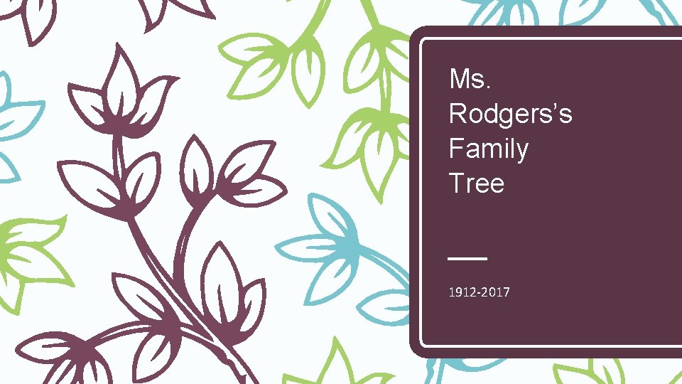 Ms. Rodgers’s Family Tree 1912 -2017 