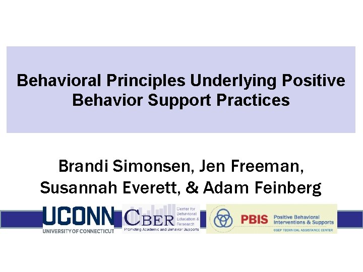 Behavioral Principles Underlying Positive Behavior Support Practices Brandi Simonsen, Jen Freeman, Susannah Everett, &