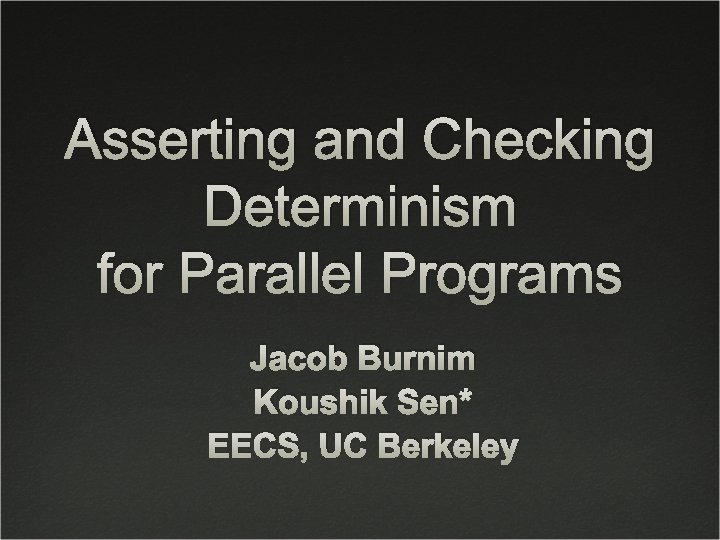 Asserting and Checking Determinism for Parallel Programs Jacob Burnim Koushik Sen* EECS, UC Berkeley