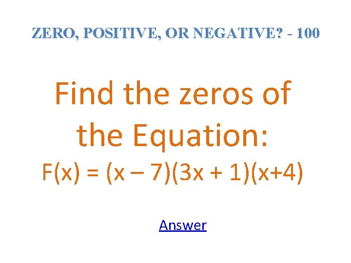 ZERO, POSITIVE, OR NEGATIVE? - 100 Find the zeros of the Equation: F(x) =