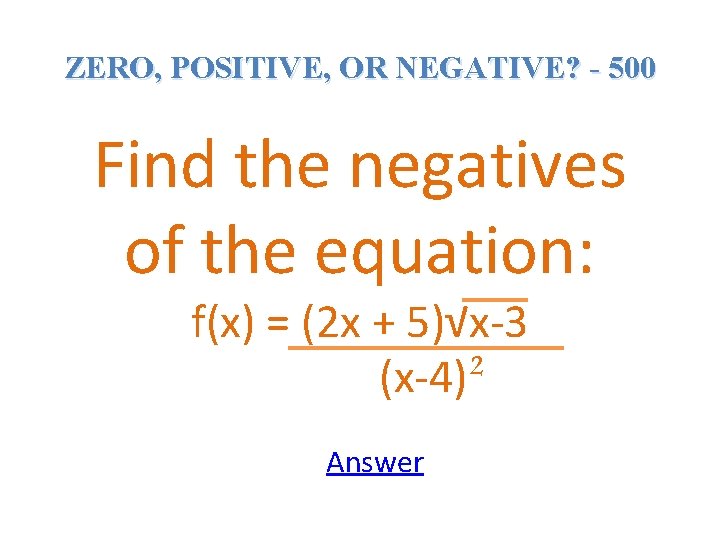 ZERO, POSITIVE, OR NEGATIVE? - 500 Find the negatives of the equation: f(x) =