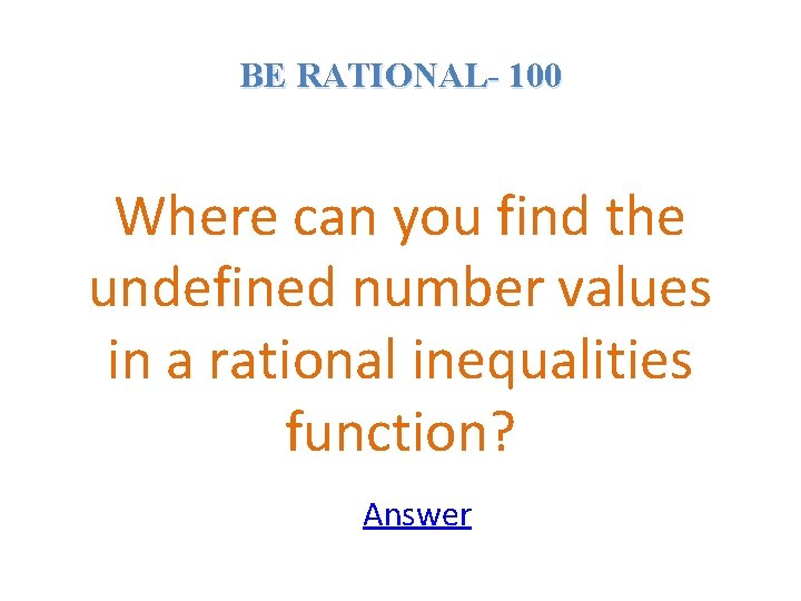 BE RATIONAL- 100 Where can you find the undefined number values in a rational