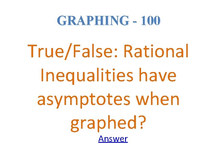 GRAPHING - 100 True/False: Rational Inequalities have asymptotes when graphed? Answer 