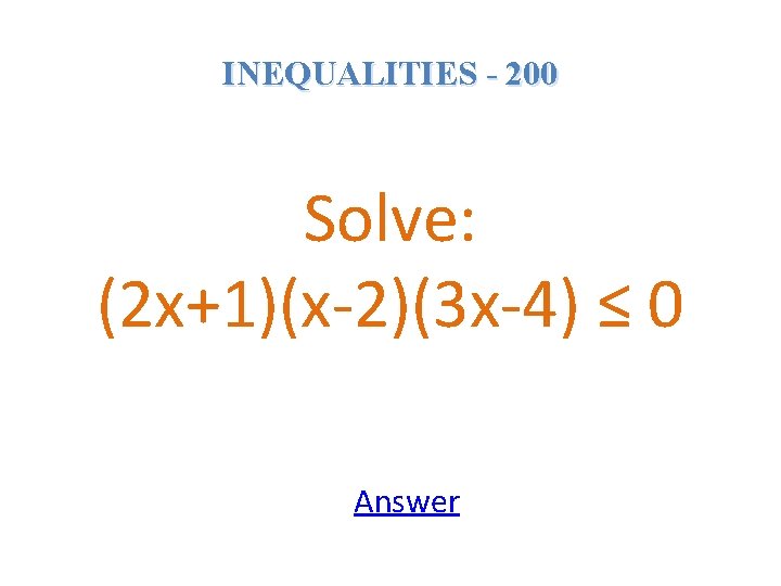 INEQUALITIES - 200 Solve: (2 x+1)(x-2)(3 x-4) ≤ 0 Answer 