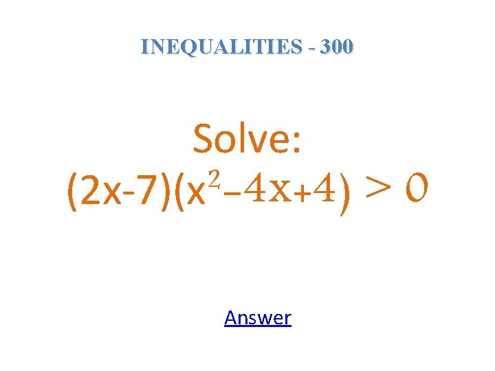 INEQUALITIES - 300 Solve: (2 x-7)(x²-4 x+4) > 0 Answer 