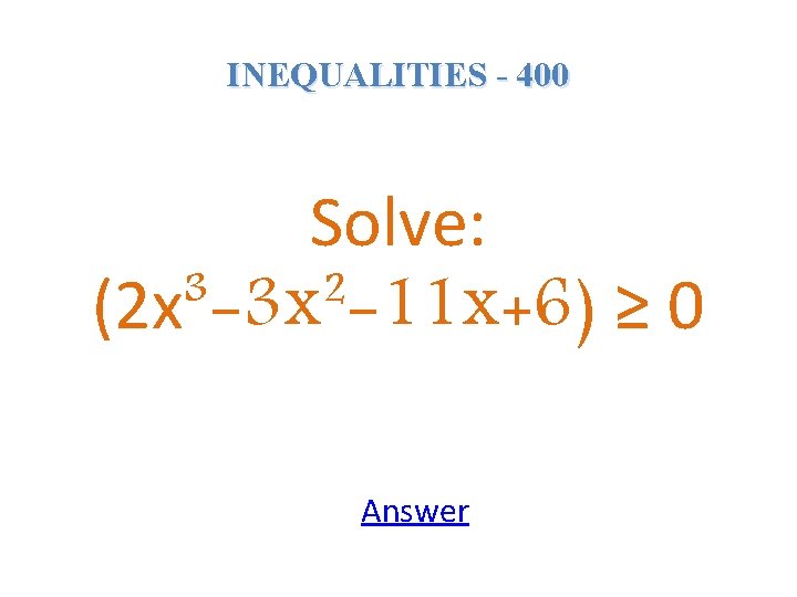 INEQUALITIES - 400 Solve: (2 x³-3 x²-11 x+6) ≥ 0 Answer 