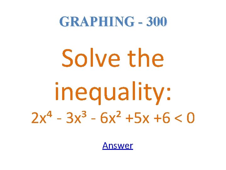 GRAPHING - 300 Solve the inequality: 2 x⁴ - 3 x³ - 6 x²