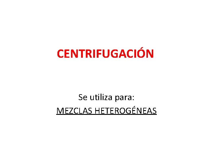 CENTRIFUGACIÓN Se utiliza para: MEZCLAS HETEROGÉNEAS 