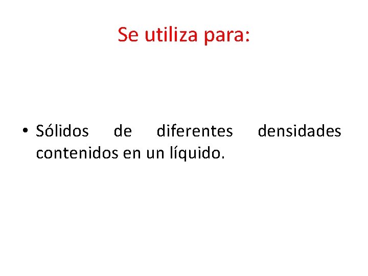 Se utiliza para: • Sólidos de diferentes contenidos en un líquido. densidades 