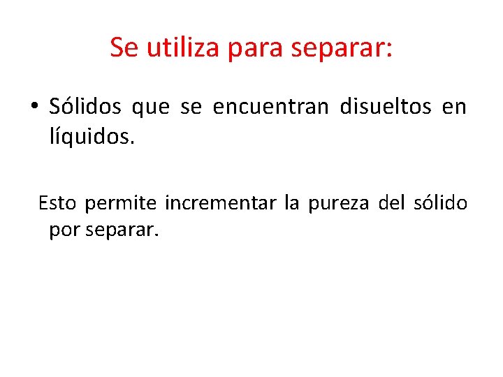 Se utiliza para separar: • Sólidos que se encuentran disueltos en líquidos. Esto permite