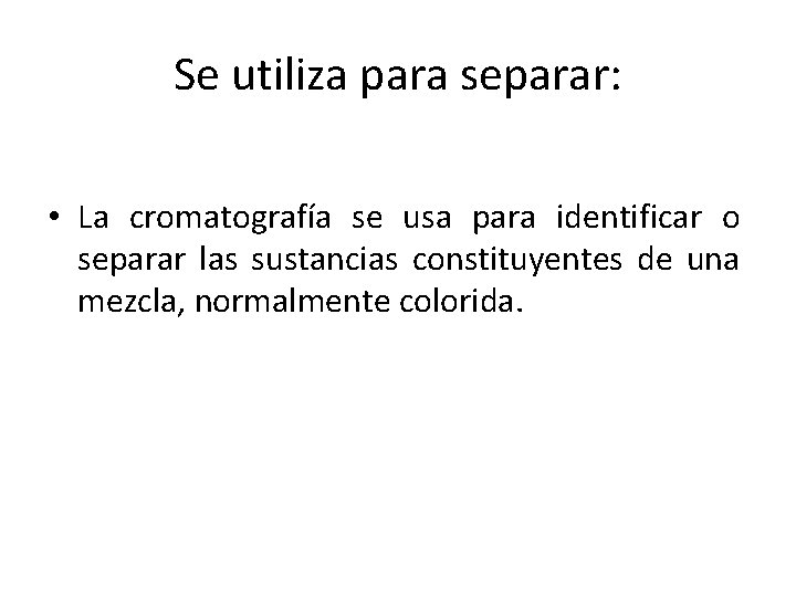 Se utiliza para separar: • La cromatografía se usa para identificar o separar las