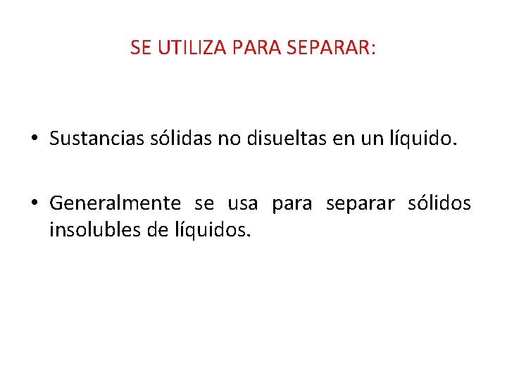 SE UTILIZA PARA SEPARAR: • Sustancias sólidas no disueltas en un líquido. • Generalmente