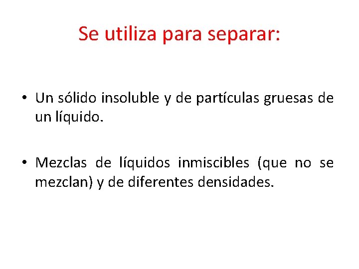 Se utiliza para separar: • Un sólido insoluble y de partículas gruesas de un