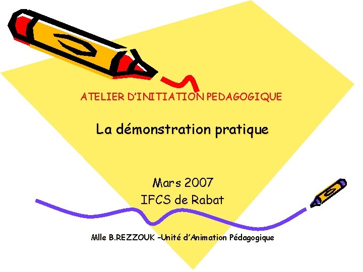 ATELIER D’INITIATION PEDAGOGIQUE La démonstration pratique Mars 2007 IFCS de Rabat Mlle B. REZZOUK
