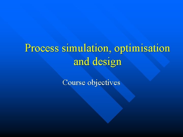 Process simulation, optimisation and design Course objectives 