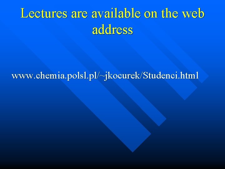 Lectures are available on the web address www. chemia. polsl. pl/~jkocurek/Studenci. html 