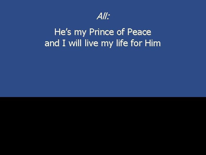 All: He’s my Prince of Peace and I will live my life for Him