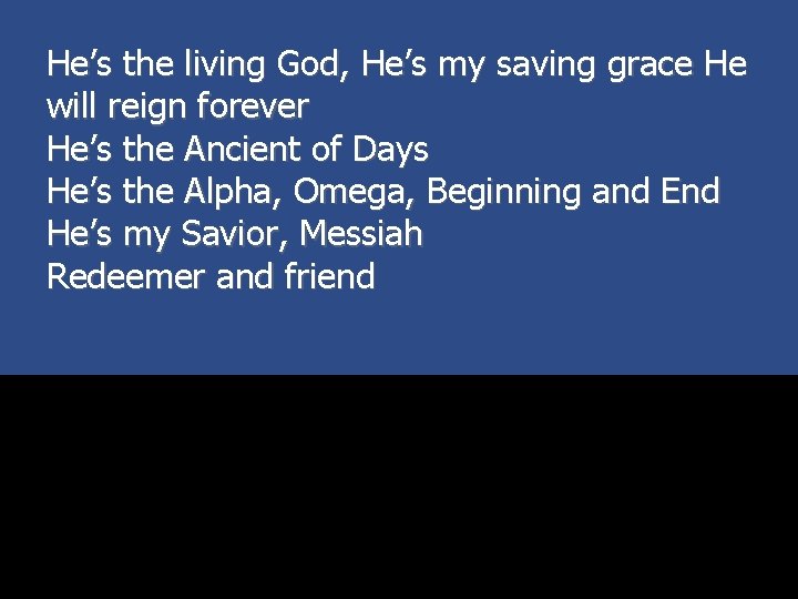 He’s the living God, He’s my saving grace He will reign forever He’s the