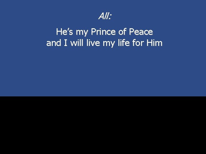 All: He’s my Prince of Peace and I will live my life for Him