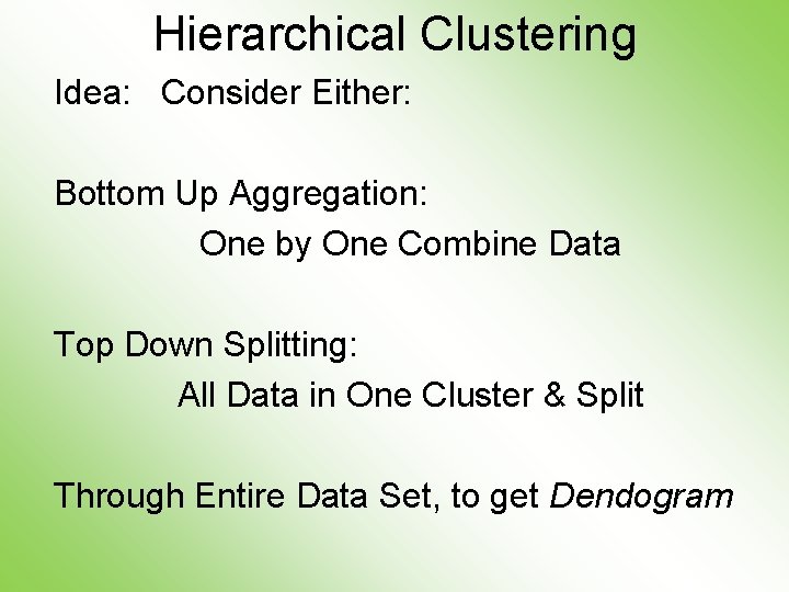 Hierarchical Clustering Idea: Consider Either: Bottom Up Aggregation: One by One Combine Data Top