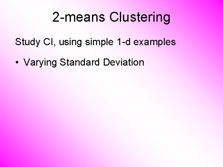 2 -means Clustering Study CI, using simple 1 -d examples • Varying Standard Deviation