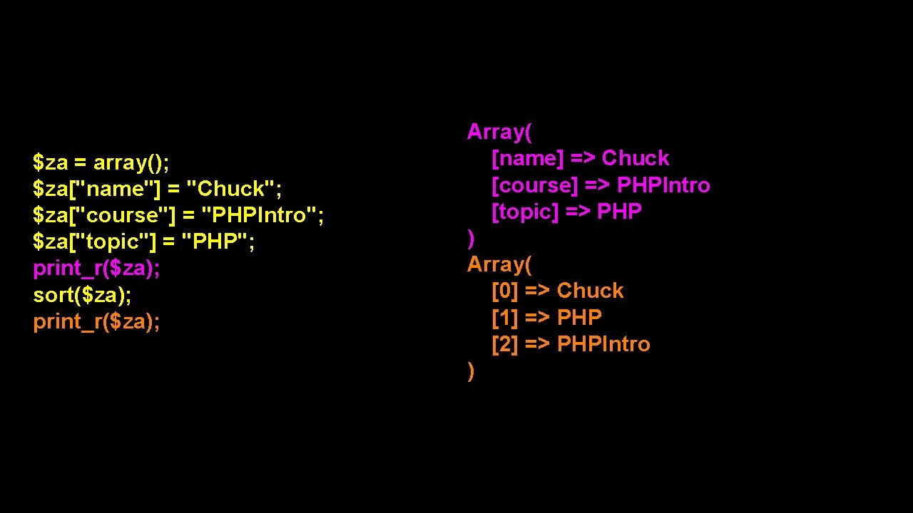 $za = array(); $za["name"] = "Chuck"; $za["course"] = "PHPIntro"; $za["topic"] = "PHP"; print_r($za); sort($za);